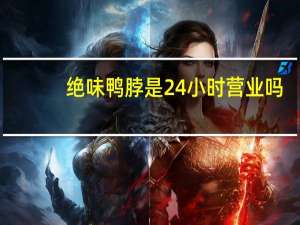 绝味鸭脖是24小时营业吗