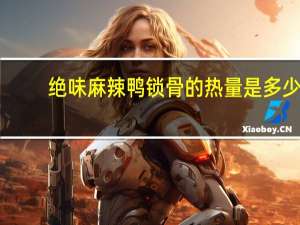 绝味 麻辣鸭锁骨的热量是多少