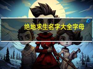 绝地求生名字大全字母（绝地求生名字大全英文）
