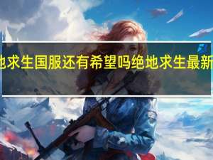 绝地求生国服还有希望吗 绝地求生最新消息国服