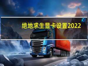 绝地求生显卡设置2022（绝地求生显卡设置）