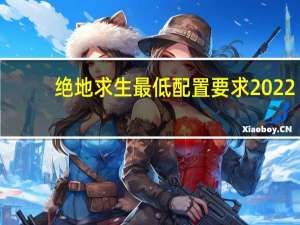 绝地求生最低配置要求2022（绝地求生最低配置）