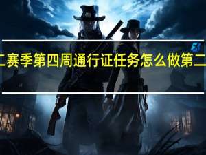 绝地求生未来之役第二赛季第四周通行证任务怎么做 第二赛季第四周通行证任务攻略