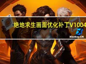 绝地求生画面优化补丁 V1004.3 免费版（绝地求生画面优化补丁 V1004.3 免费版功能简介）