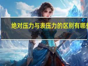 绝对压力与表压力的区别有哪些