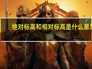 绝对标高和相对标高是什么意思