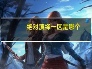 绝对演绎一区是哪个-绝对演绎一区服务器介绍