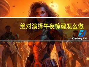 绝对演绎午夜惊魂怎么做-午夜惊魂任务完成方法