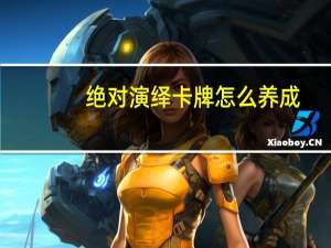 绝对演绎卡牌怎么养成-绝对演绎抽到的卡牌怎么养