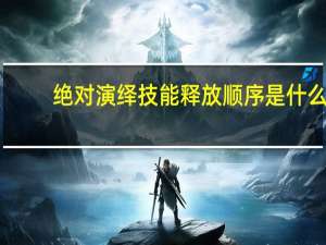 绝对演绎技能释放顺序是什么-技能释放顺序介绍