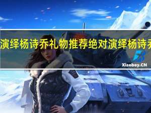绝对演绎杨诗乔礼物推荐 绝对演绎杨诗乔喜欢什么