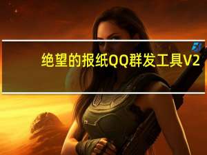 绝望的报纸QQ群发工具 V2.0 绿色免费版（绝望的报纸QQ群发工具 V2.0 绿色免费版功能简介）