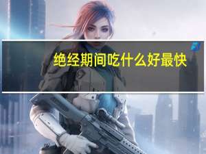 绝经期间吃什么好最快（绝经期间吃些什么东西好）