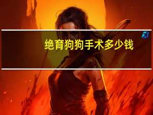 绝育狗狗手术多少钱