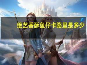 绝艺 香酥鱼仔卡路里是多少