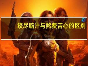 绞尽脑汁与煞费苦心的区别
