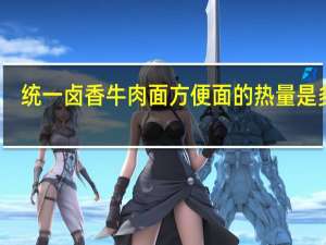 统一 卤香牛肉面方便面的热量是多少