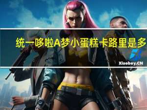 统一 哆啦A梦小蛋糕卡路里是多少