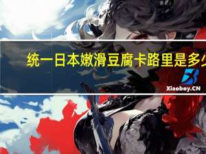 统一 日本嫩滑豆腐卡路里是多少