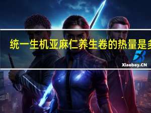 统一 生机亚麻仁养生卷的热量是多少