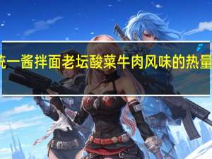 统一 酱拌面老坛酸菜牛肉风味的热量是多少