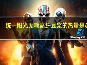 统一 阳光无糖高纤豆浆的热量是多少