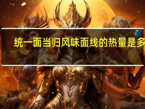 统一 面 当归风味面线的热量是多少