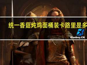 统一 香菇炖鸡面 桶装卡路里是多少