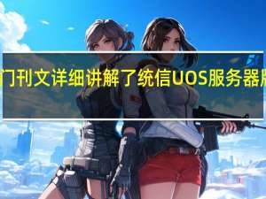 统信软件专门刊文详细讲解了统信UOS服务器版的性能优化策略