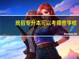 统招专升本可以考哪些学校