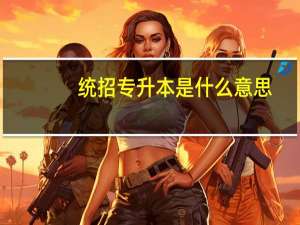 统招专升本是什么意思