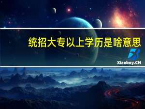 统招大专以上学历是啥意思