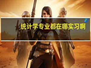 统计学专业都在哪实习啊