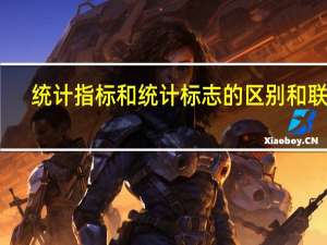 统计指标和统计标志的区别和联系