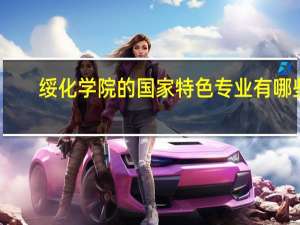 绥化学院的国家特色专业有哪些