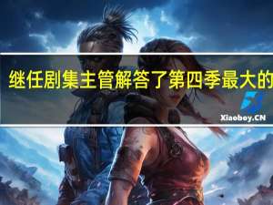 继任剧集主管解答了第四季最大的问题