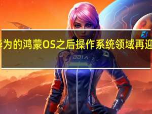 继华为的鸿蒙OS之后操作系统领域再迎来新玩家