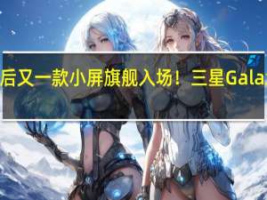 继小米14之后又一款小屏旗舰入场！三星Galaxy S24渲染图出炉
