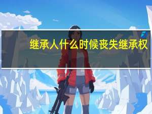 继承人什么时候丧失继承权