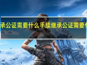 继承公证需要什么手续 继承公证需要什么材料