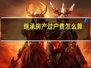 继承房产过户费怎么算
