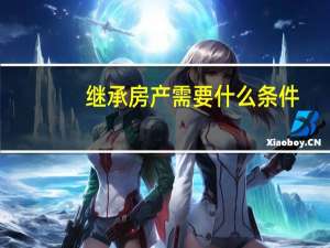 继承房产需要什么条件