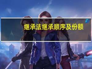 继承法继承顺序及份额