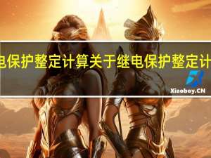 继电保护整定计算 关于继电保护整定计算的介绍