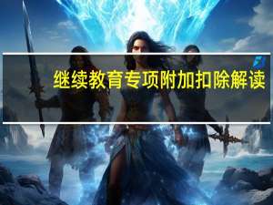 继续教育专项附加扣除解读