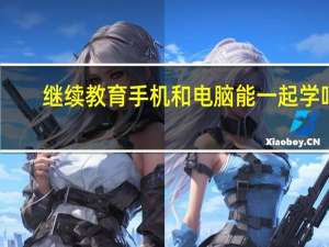 继续教育手机和电脑能一起学吗