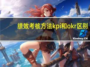 绩效考核方法kpi和okr区别（绩效考核方法）