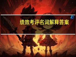 绩效考评名词解释答案（绩效考评名词解释）