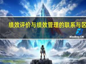 绩效评价与绩效管理的联系与区别