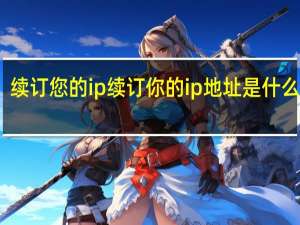 续订您的ip 续订你的ip地址是什么意思